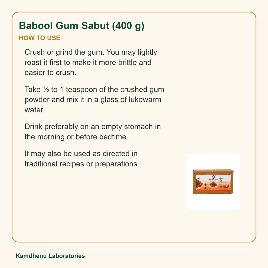 Babool Gum Sabut (400 g) — How to Use: Crush or grind the gum. You may lightly roast it first to make it more brittle and easier to crush.