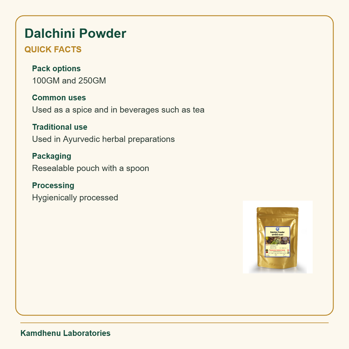 Dalchini Powder — Quick Facts: Pack options: 100GM and 250GM; Common uses: Used as a spice and in beverages such as tea