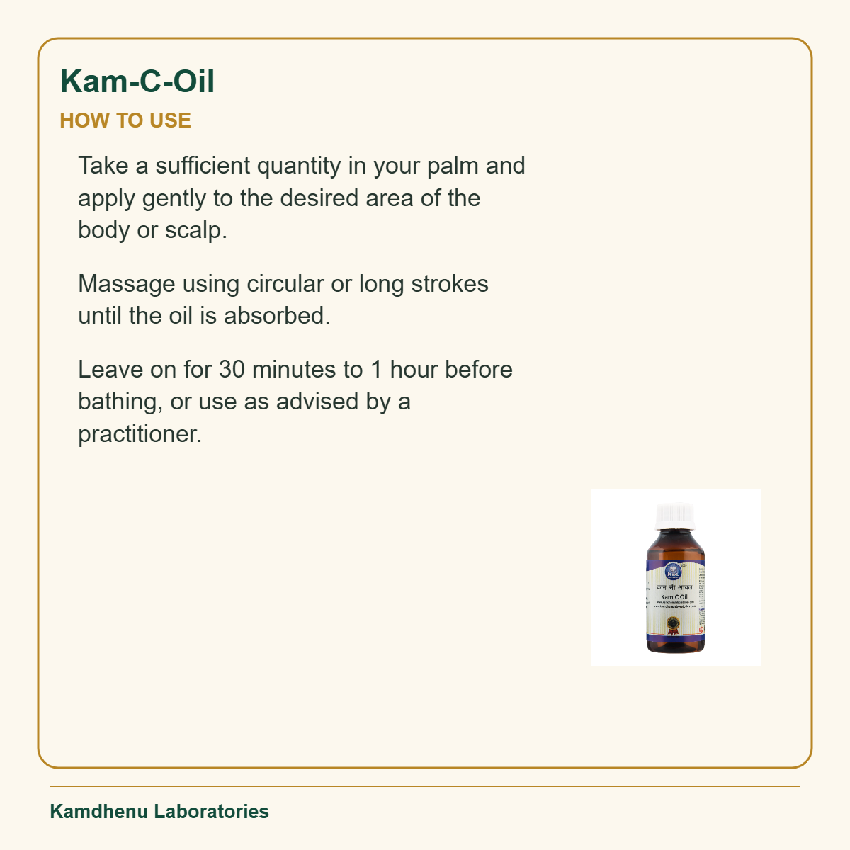 Kam-C-Oil — How to Use: Take a sufficient quantity in your palm and apply gently to the desired area of the body or scalp.