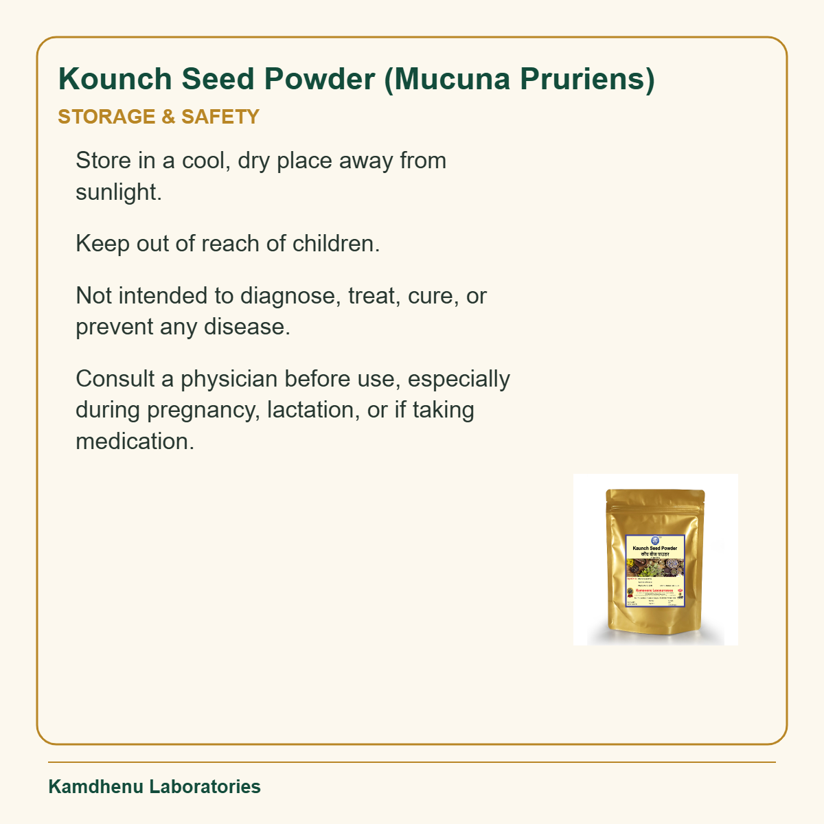 Kounch Seed Powder (Mucuna Pruriens) — Storage & Safety: Store in a cool, dry place away from sunlight.