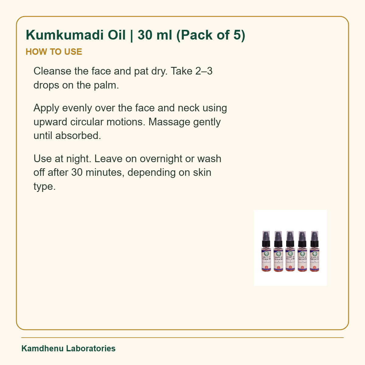 Kumkumadi Oil | 30 ml (Pack of 5) — How to Use: Cleanse the face and pat dry. Take 2–3 drops on the palm.
