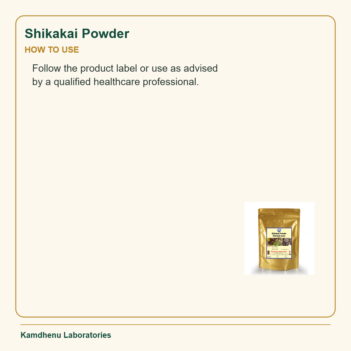 Shikakai Powder — How to Use: Follow the product label or use as advised by a qualified healthcare professional.